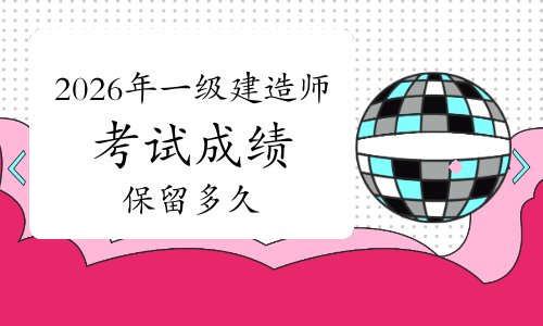 2026年一级建造师成绩保留多久?